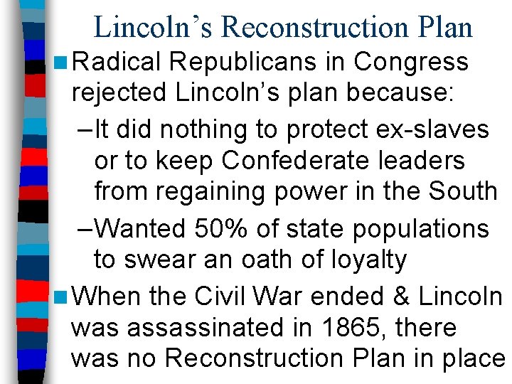 Lincoln’s Reconstruction Plan n Radical Republicans in Congress rejected Lincoln’s plan because: –It did