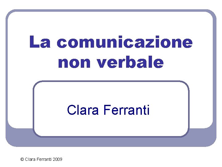 La comunicazione non verbale Clara Ferranti © Clara Ferranti 2009 