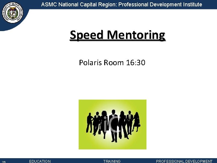 ASMC National Capital Region: Professional Development Institute Speed Mentoring Polaris Room 16: 30 EDUCATION ASMC National Capital Region: Professional Development Institute Speed Mentoring Polaris Room 16: 30 EDUCATION