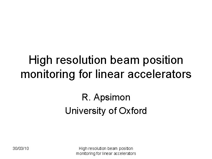 High resolution beam position monitoring for linear accelerators R. Apsimon University of Oxford 30/03/10