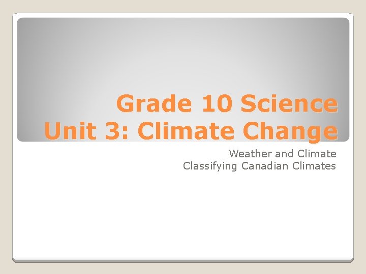 Grade 10 Science Unit 3: Climate Change Weather and Climate Classifying Canadian Climates 