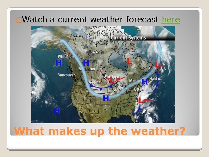 �Watch a current weather forecast here What makes up the weather? 