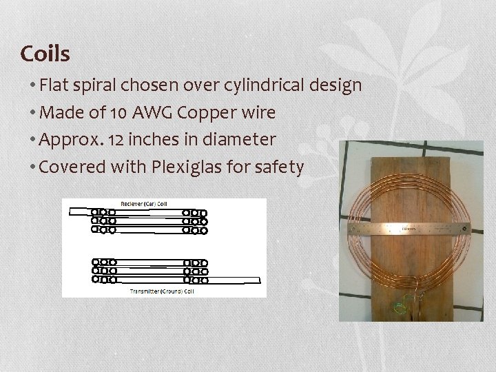 Coils • Flat spiral chosen over cylindrical design • Made of 10 AWG Copper