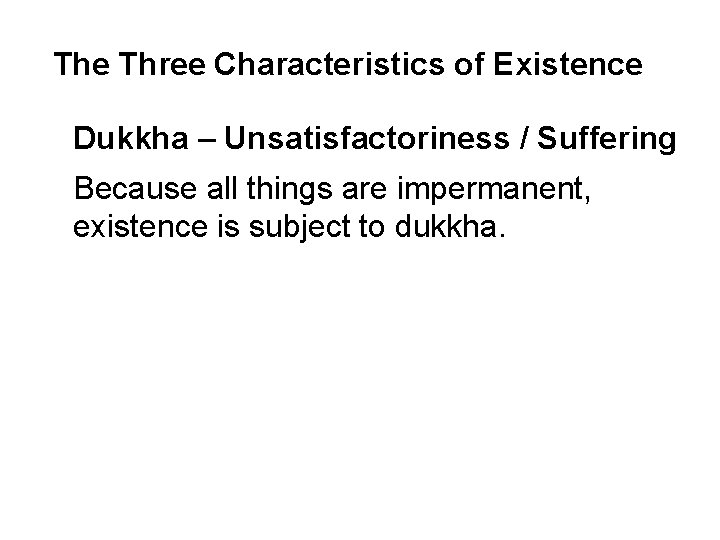 The Three Characteristics of Existence Dukkha – Unsatisfactoriness / Suffering Because all things are