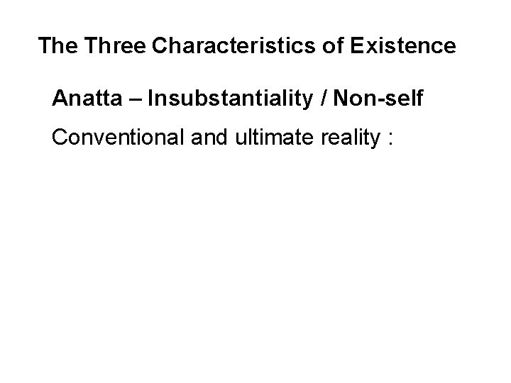 The Three Characteristics of Existence Anatta – Insubstantiality / Non-self Conventional and ultimate reality