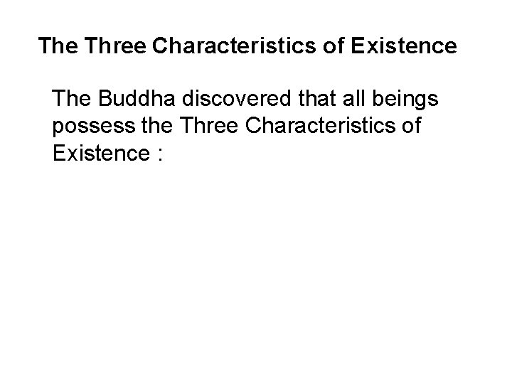 The Three Characteristics of Existence The Buddha discovered that all beings possess the Three