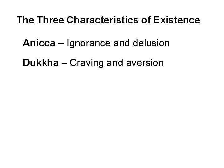 The Three Characteristics of Existence Anicca – Ignorance and delusion Dukkha – Craving and