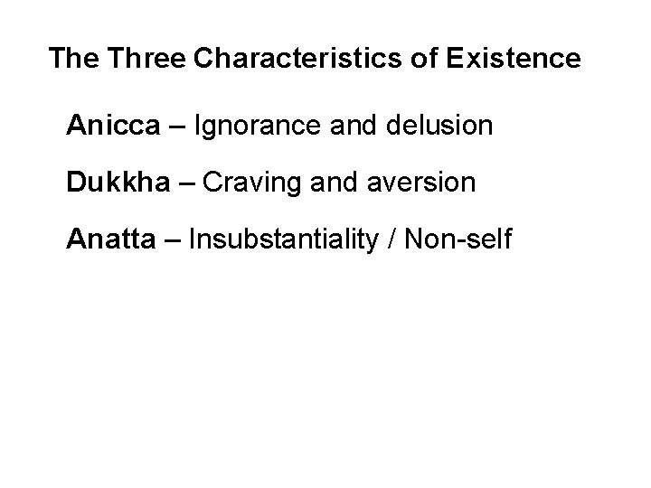 The Three Characteristics of Existence Anicca – Ignorance and delusion Dukkha – Craving and