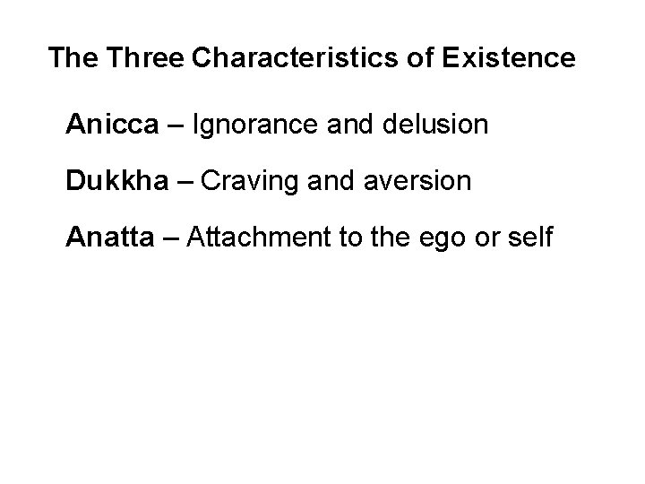 The Three Characteristics of Existence Anicca – Ignorance and delusion Dukkha – Craving and