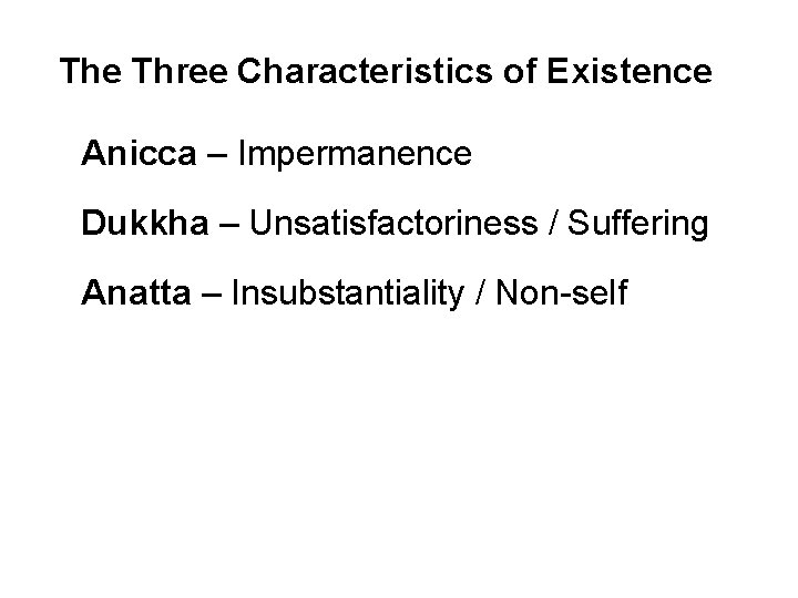 The Three Characteristics of Existence Anicca – Impermanence Dukkha – Unsatisfactoriness / Suffering Anatta