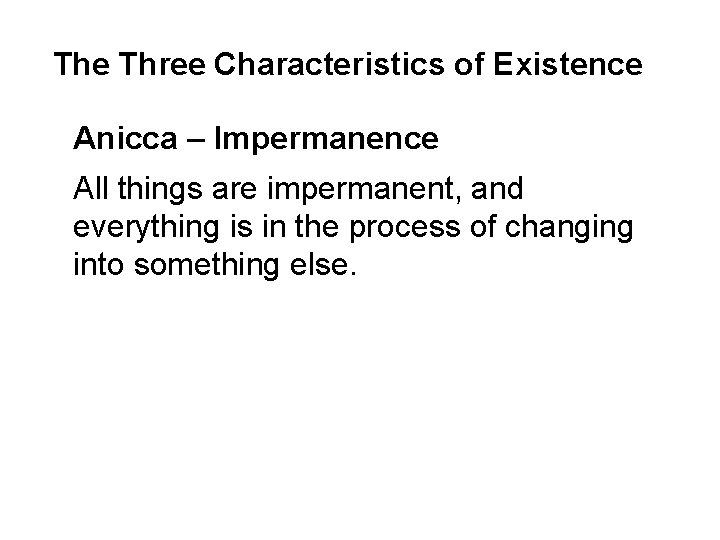 The Three Characteristics of Existence Anicca – Impermanence All things are impermanent, and everything