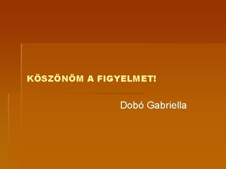 KÖSZÖNÖM A FIGYELMET! Dobó Gabriella 