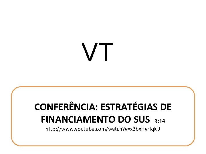 VT CONFERÊNCIA: ESTRATÉGIAS DE FINANCIAMENTO DO SUS 3: 14 http: //www. youtube. com/watch? v=x