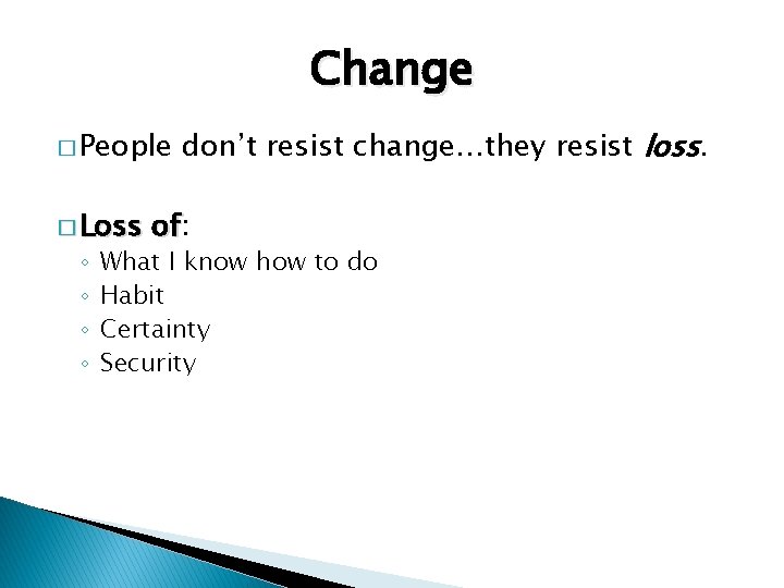 Change � People � Loss ◦ ◦ don’t resist change…they resist loss. of: of