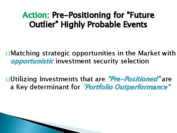 Action: Pre-Positioning for “Future Outlier” Highly Probable Events � Matching strategic opportunities in the