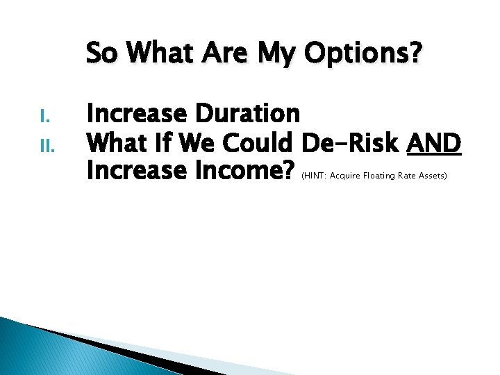 So What Are My Options? I. II. Increase Duration What If We Could De-Risk