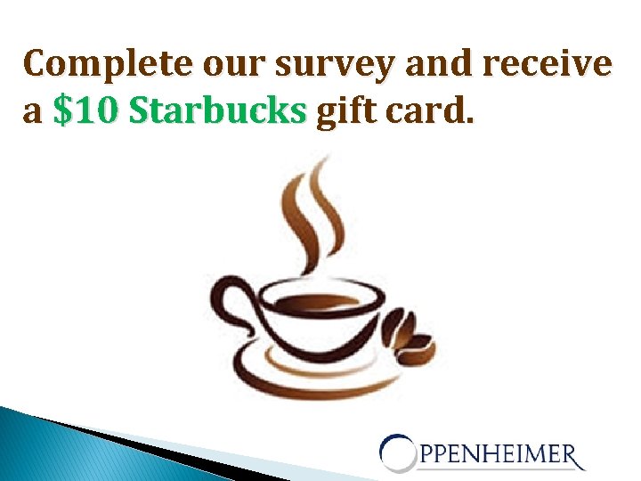 Complete our survey and receive a $10 Starbucks gift card. 
