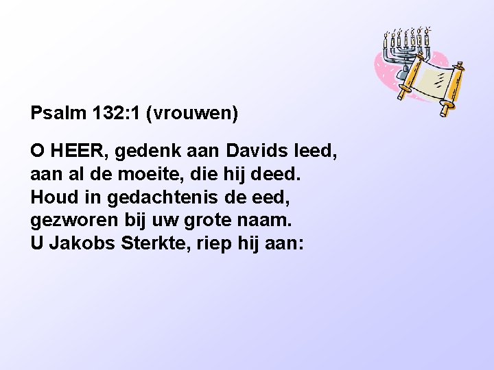 Psalm 132: 1 (vrouwen) O HEER, gedenk aan Davids leed, aan al de moeite,