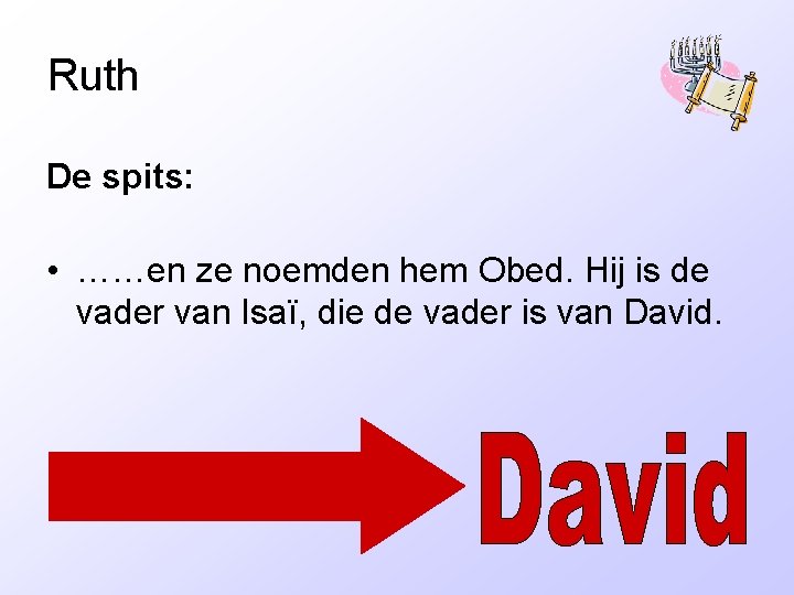 Ruth De spits: • ……en ze noemden hem Obed. Hij is de vader van