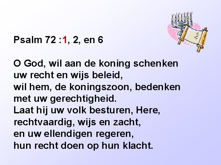 Psalm 72 : 1, 2, en 6 O God, wil aan de koning schenken