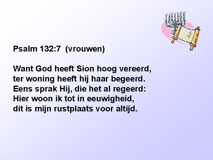 Psalm 132: 7 (vrouwen) Want God heeft Sion hoog vereerd, ter woning heeft hij