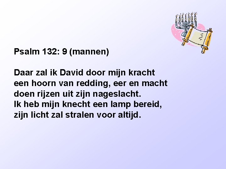 Psalm 132: 9 (mannen) Daar zal ik David door mijn kracht een hoorn van