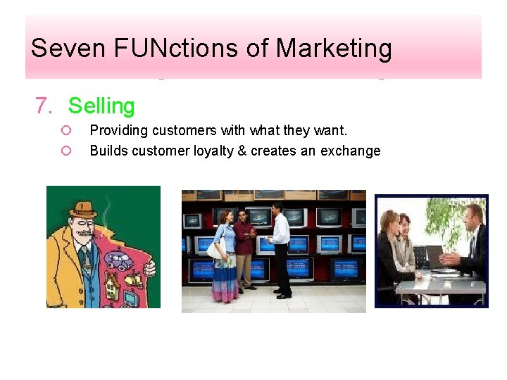 Seven FUNctions of Marketing 7. Selling ¡ ¡ Providing customers with what they want.