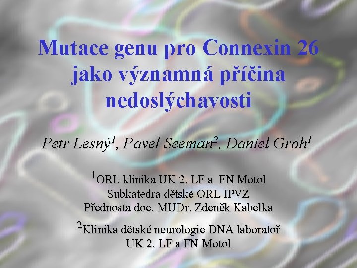 Mutace genu pro Connexin 26 jako významná příčina nedoslýchavosti Petr Lesný 1, Pavel Seeman