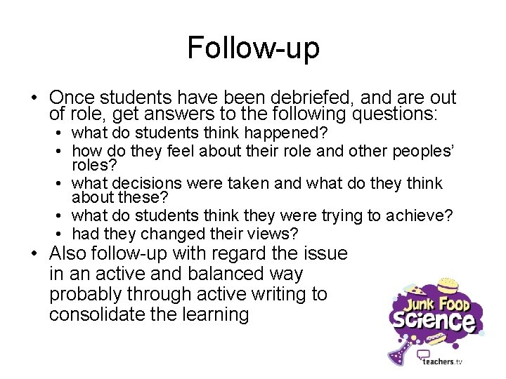 Follow-up • Once students have been debriefed, and are out of role, get answers