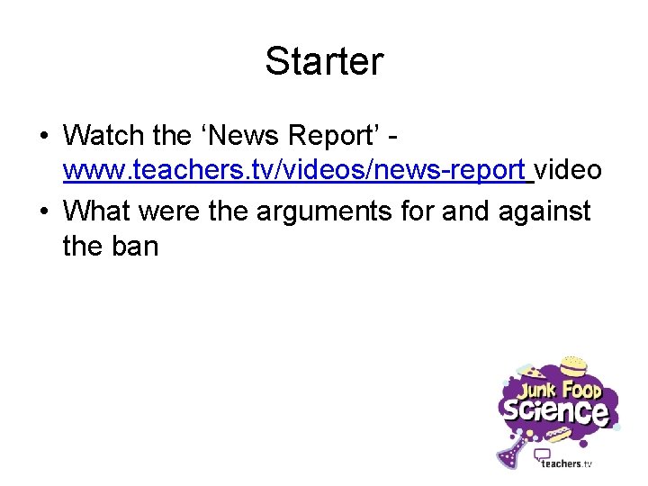 Starter • Watch the ‘News Report’ www. teachers. tv/videos/news-report video • What were the