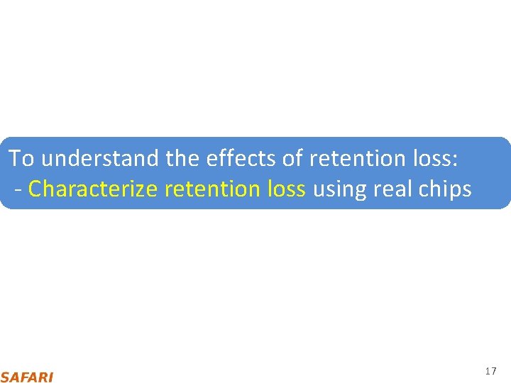 To understand the effects of retention loss: ‐ Characterize retention loss using real chips