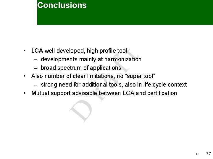 Conclusions D ra ft • LCA well developed, high profile tool – developments mainly