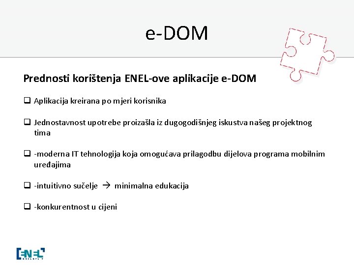 e-DOM Prednosti korištenja ENEL-ove aplikacije e-DOM q Aplikacija kreirana po mjeri korisnika q Jednostavnost