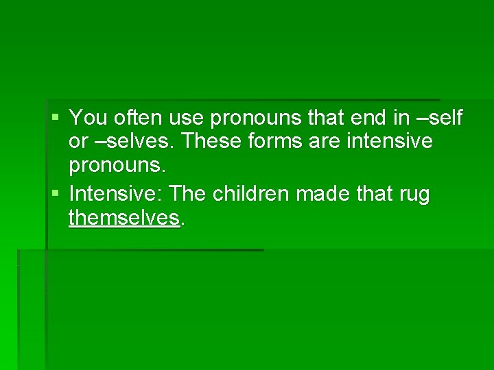 § You often use pronouns that end in –self or –selves. These forms are