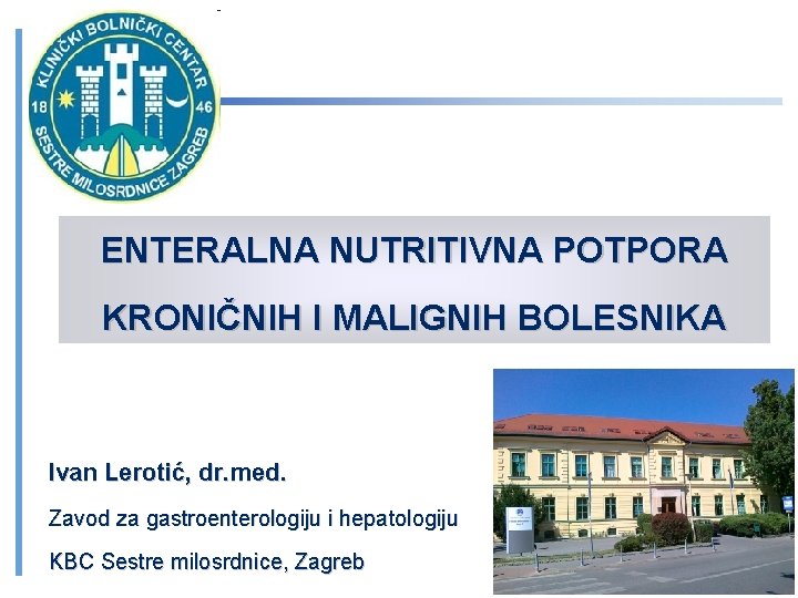 ENTERALNA NUTRITIVNA POTPORA KRONIČNIH I MALIGNIH BOLESNIKA Ivan Lerotić, dr. med. Zavod za gastroenterologiju