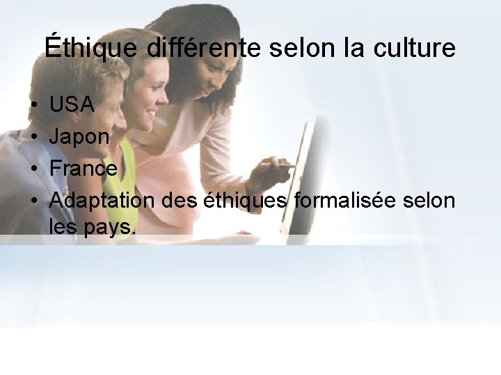 Éthique différente selon la culture • • USA Japon France Adaptation des éthiques formalisée