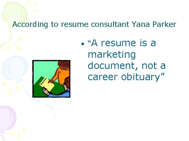 According to resume consultant Yana Parker • “A resume is a marketing document, not