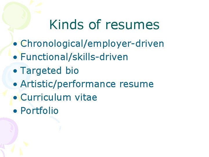 Kinds of resumes • Chronological/employer-driven • Functional/skills-driven • Targeted bio • Artistic/performance resume •