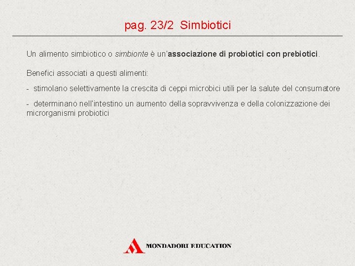 pag. 23/2 Simbiotici Un alimento simbiotico o simbionte è un’associazione di probiotici con prebiotici.