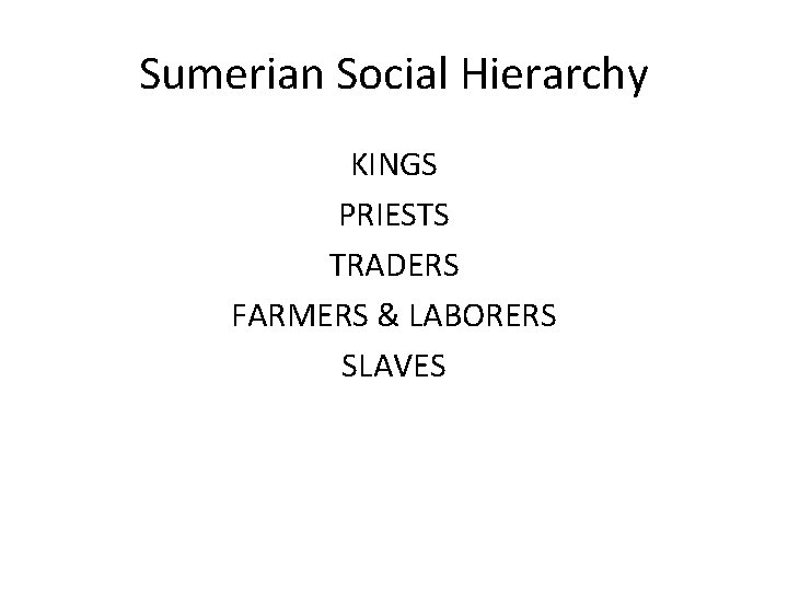 Sumerian Social Hierarchy KINGS PRIESTS TRADERS FARMERS & LABORERS SLAVES 