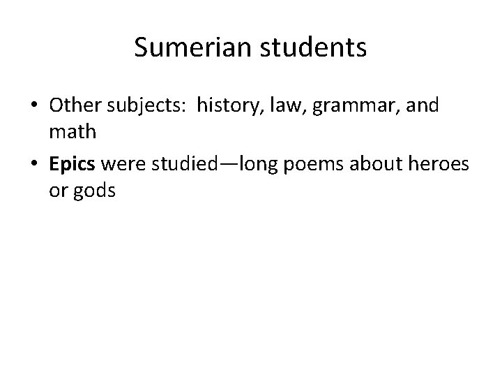 Sumerian students • Other subjects: history, law, grammar, and math • Epics were studied—long