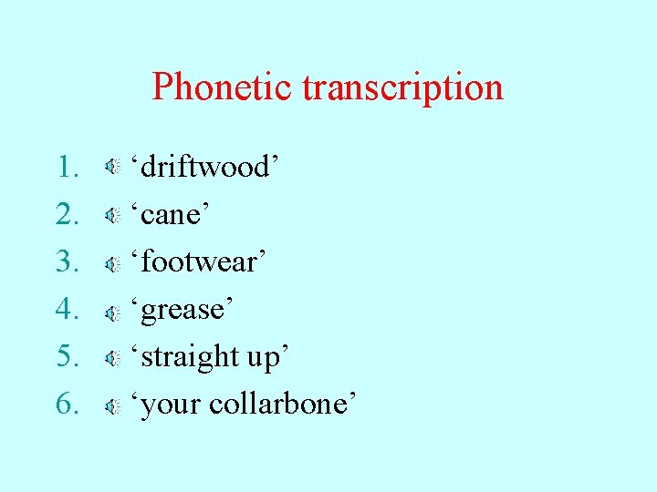 Phonetic transcription 1. 2. 3. 4. 5. 6. ‘driftwood’ ‘cane’ ‘footwear’ ‘grease’ ‘straight up’