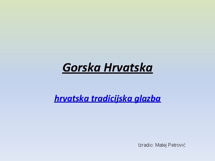 Gorska Hrvatska hrvatska tradicijska glazba Izradio: Matej Petrović 