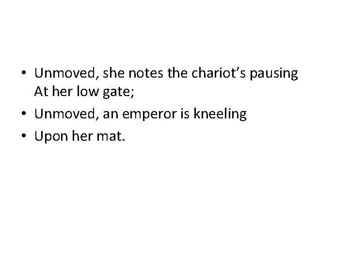  • Unmoved, she notes the chariot’s pausing At her low gate; • Unmoved,