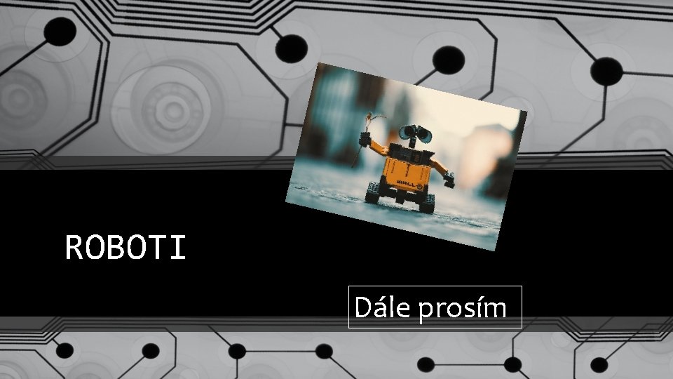 ROBOTI Dále prosím 