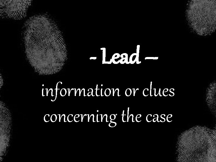 - Lead – information or clues concerning the case 