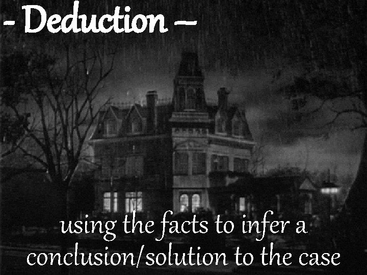 - Deduction – using the facts to infer a conclusion/solution to the case 