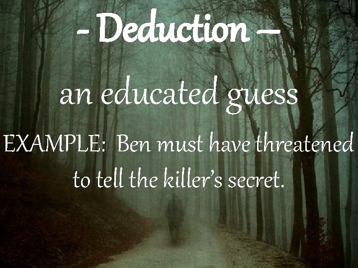 - Deduction – an educated guess EXAMPLE: Ben must have threatened to tell the