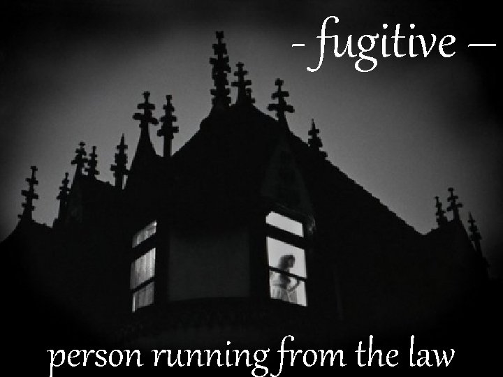 - fugitive – person running from the law 