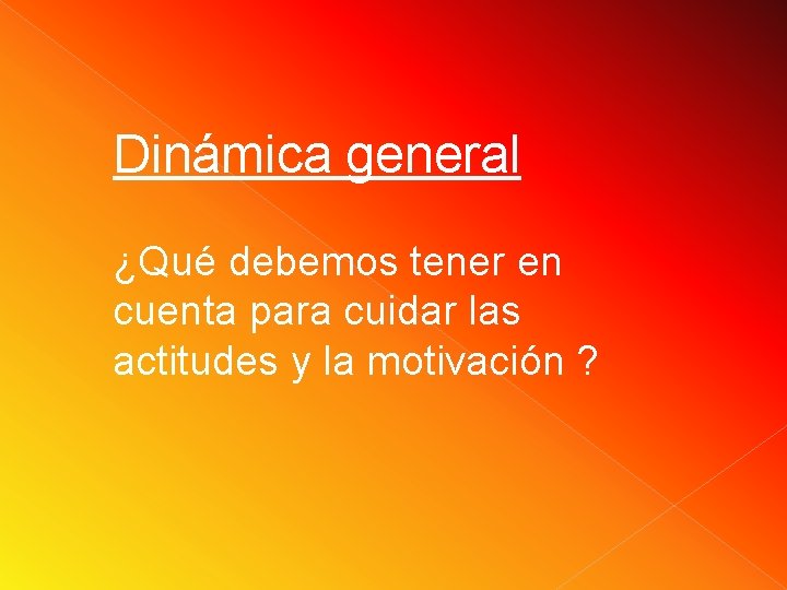 Dinámica general ¿Qué debemos tener en cuenta para cuidar las actitudes y la motivación Dinámica general ¿Qué debemos tener en cuenta para cuidar las actitudes y la motivación